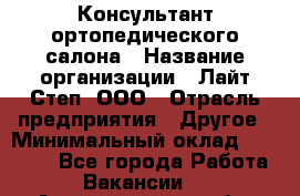 Консультант ортопедического салона › Название организации ­ Лайт Степ, ООО › Отрасль предприятия ­ Другое › Минимальный оклад ­ 37 000 - Все города Работа » Вакансии   . Архангельская обл.,Северодвинск г.